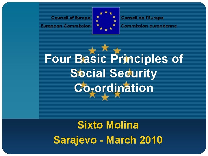 Four Basic Principles of Social Security Co-ordination Sixto Molina Sarajevo - March 2010 