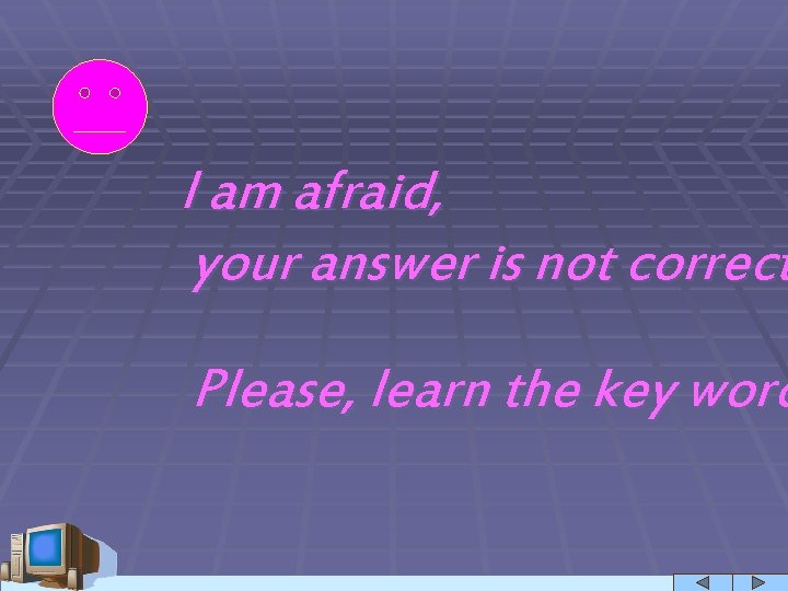 I am afraid, your answer is not correct Please, learn the key word 