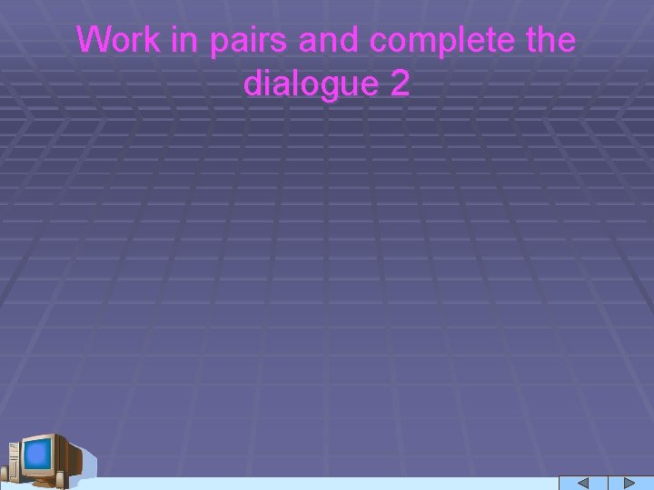 Work in pairs and complete the dialogue 2 