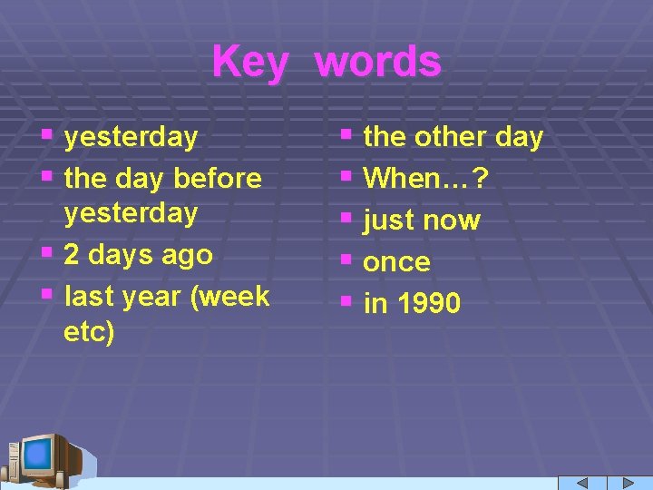 Key words § yesterday § the day before yesterday § 2 days ago §