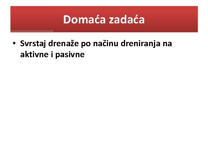 Domaća zadaća • Svrstaj drenaže po načinu dreniranja na aktivne i pasivne 