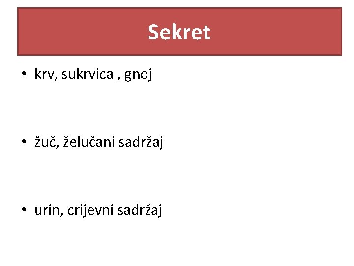 Sekret • krv, sukrvica , gnoj • žuč, želučani sadržaj • urin, crijevni sadržaj