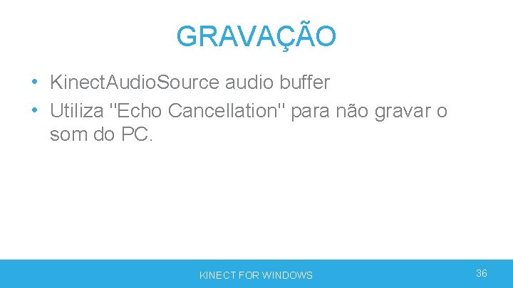 GRAVAÇÃO • Kinect. Audio. Source audio buffer • Utiliza "Echo Cancellation" para não gravar GRAVAÇÃO • Kinect. Audio. Source audio buffer • Utiliza "Echo Cancellation" para não gravar