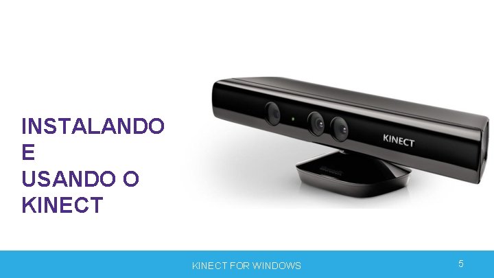 INSTALANDO E USANDO O KINECT FOR WINDOWS 5 INSTALANDO E USANDO O KINECT FOR WINDOWS 5