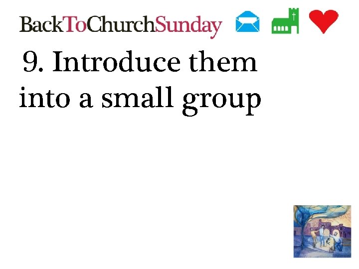 9. Introduce them into a small group 