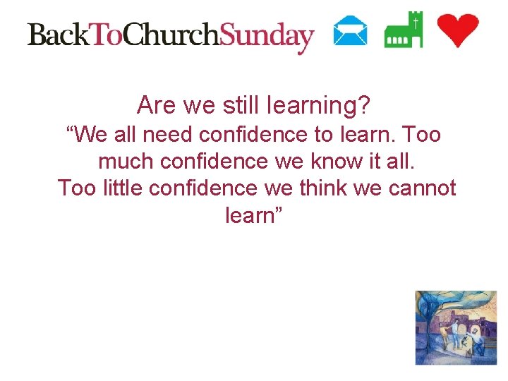 Are we still learning? “We all need confidence to learn. Too much confidence we