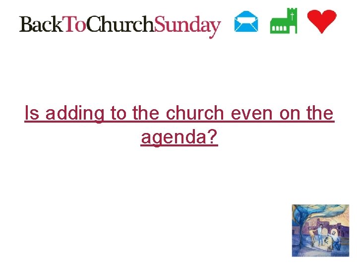 Is adding to the church even on the agenda? 