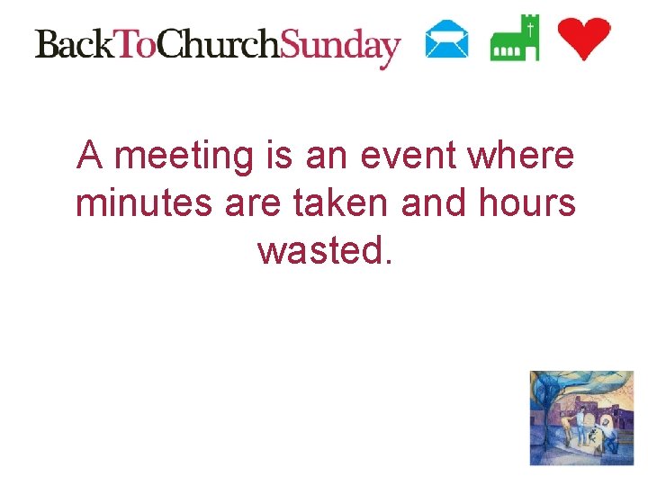 A meeting is an event where minutes are taken and hours wasted. 