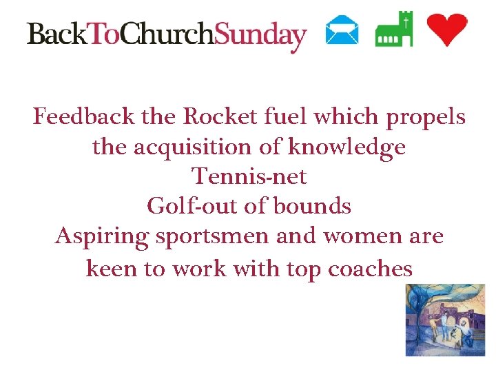 Feedback the Rocket fuel which propels the acquisition of knowledge Tennis-net Golf-out of bounds