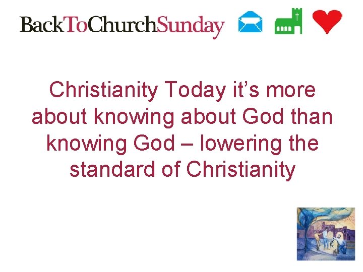 Christianity Today it’s more about knowing about God than knowing God – lowering the