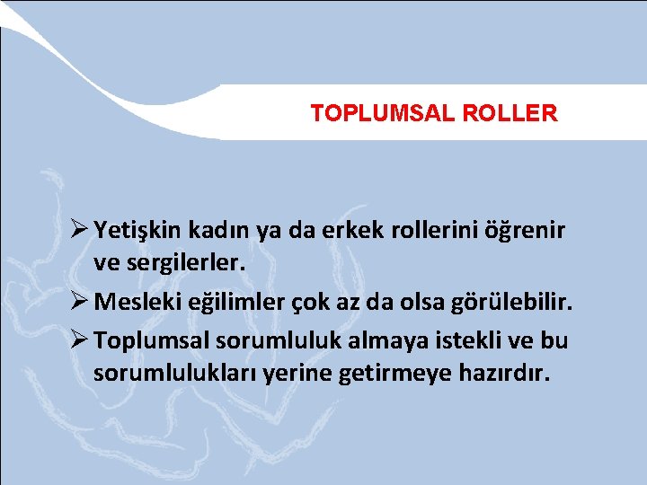 TOPLUMSAL ROLLER Ø Yetişkin kadın ya da erkek rollerini öğrenir ve sergilerler. Ø Mesleki