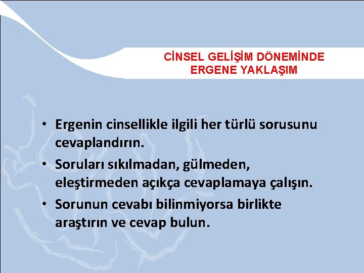 CİNSEL GELİŞİM DÖNEMİNDE ERGENE YAKLAŞIM • Ergenin cinsellikle ilgili her türlü sorusunu cevaplandırın. •