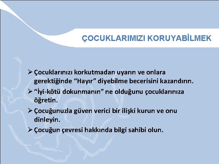 ÇOCUKLARIMIZI KORUYABİLMEK Ø Çocuklarınızı korkutmadan uyarın ve onlara gerektiğinde “Hayır” diyebilme becerisini kazandırın. Ø