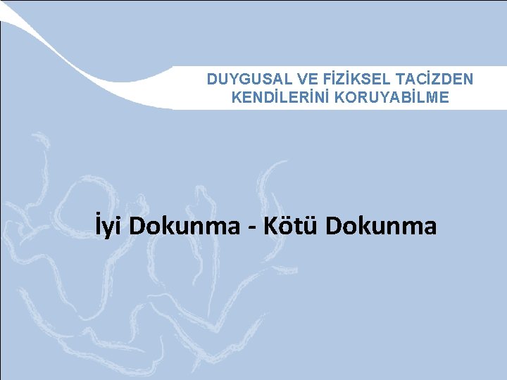 DUYGUSAL VE FİZİKSEL TACİZDEN KENDİLERİNİ KORUYABİLME İyi Dokunma - Kötü Dokunma 