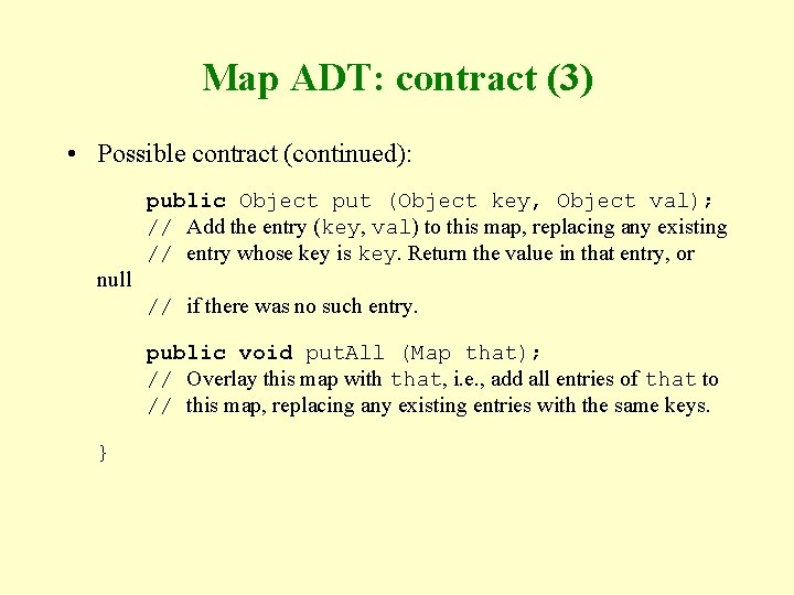 Map ADT: contract (3) • Possible contract (continued): public Object put (Object key, Object