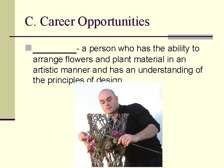 C. Career Opportunities n _______- a person who has the ability to arrange flowers
