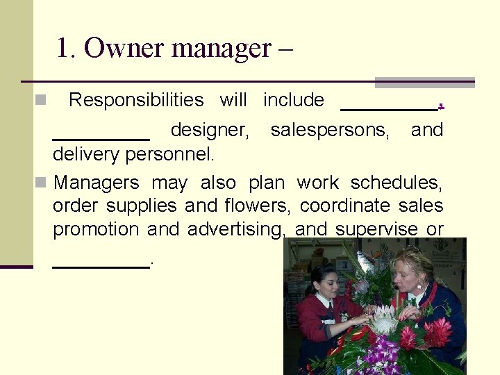 1. Owner manager – n Responsibilities will include _______, designer, salespersons, and delivery personnel.