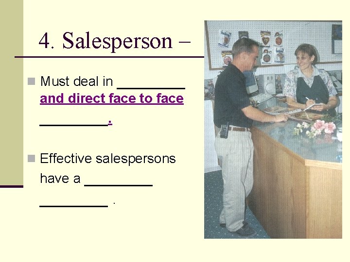 4. Salesperson – n Must deal in _______ and direct face to face _______.