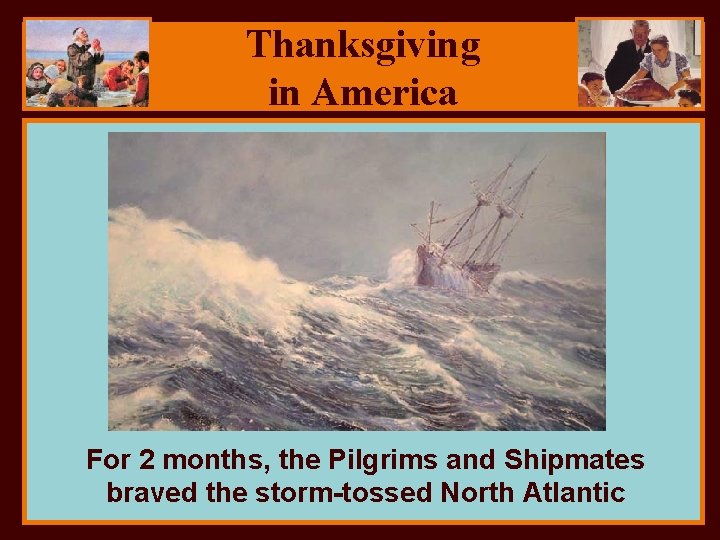Thanksgiving in America For 2 months, the Pilgrims and Shipmates braved the storm-tossed North