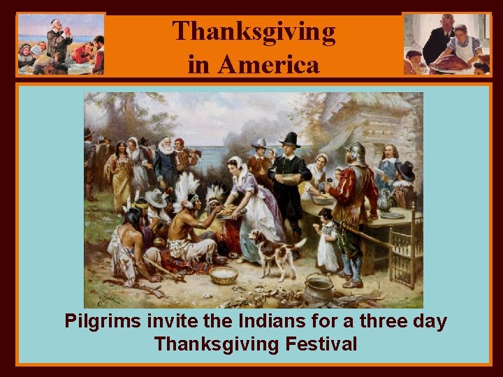Thanksgiving in America Pilgrims invite the Indians for a three day Thanksgiving Festival 