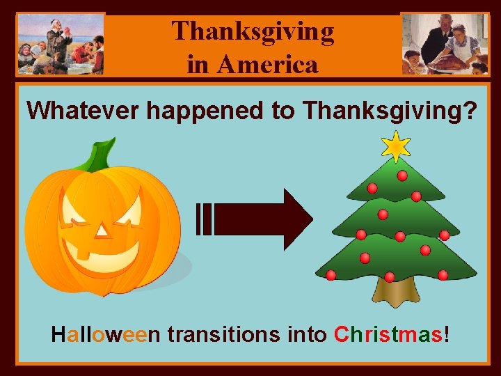 Thanksgiving in America Whatever happened to Thanksgiving? Halloween transitions into Christmas! 