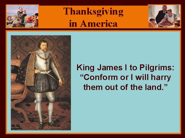 Thanksgiving in America King James I to Pilgrims: “Conform or I will harry them