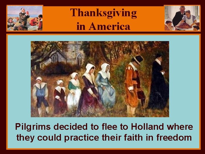 Thanksgiving in America Pilgrims decided to flee to Holland where they could practice their
