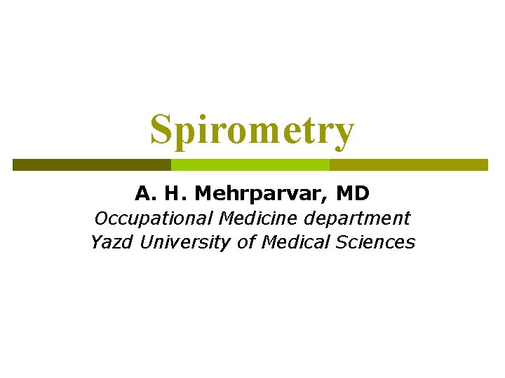 Spirometry A. H. Mehrparvar, MD Occupational Medicine department Yazd University of Medical Sciences 