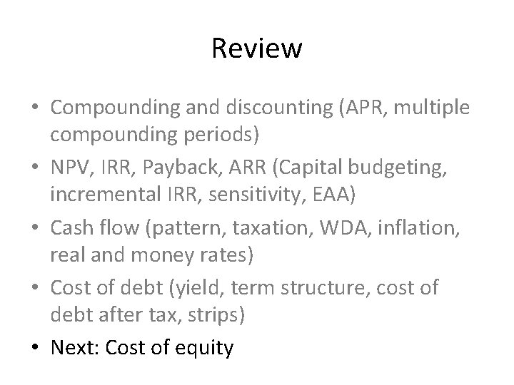 Review • Compounding and discounting (APR, multiple compounding periods) • NPV, IRR, Payback, ARR