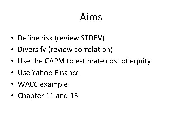 Aims • • • Define risk (review STDEV) Diversify (review correlation) Use the CAPM