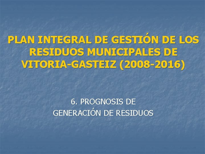 PLAN INTEGRAL DE GESTIÓN DE LOS RESIDUOS MUNICIPALES DE VITORIA-GASTEIZ (2008 -2016) 6. PROGNOSIS