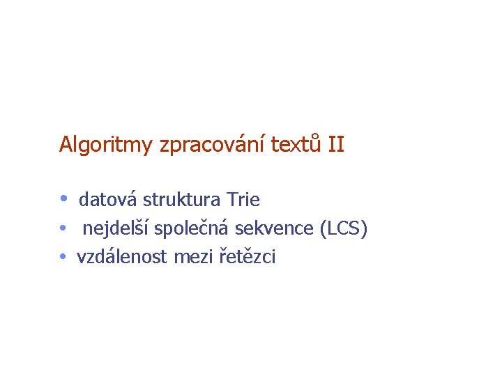 Algoritmy zpracování textů II • datová struktura Trie • nejdelší společná sekvence (LCS) •