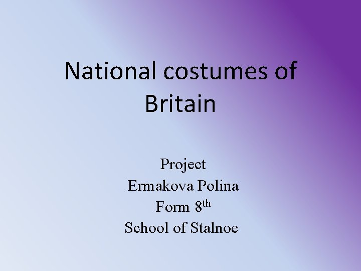 National costumes of Britain Project Ermakova Polina Form 8 th School of Stalnoe 