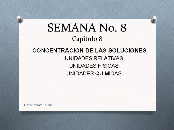 SEMANA No. 8 Capítulo 8 CONCENTRACION DE LAS SOLUCIONES UNIDADES RELATIVAS UNIDADES FISICAS UNIDADES