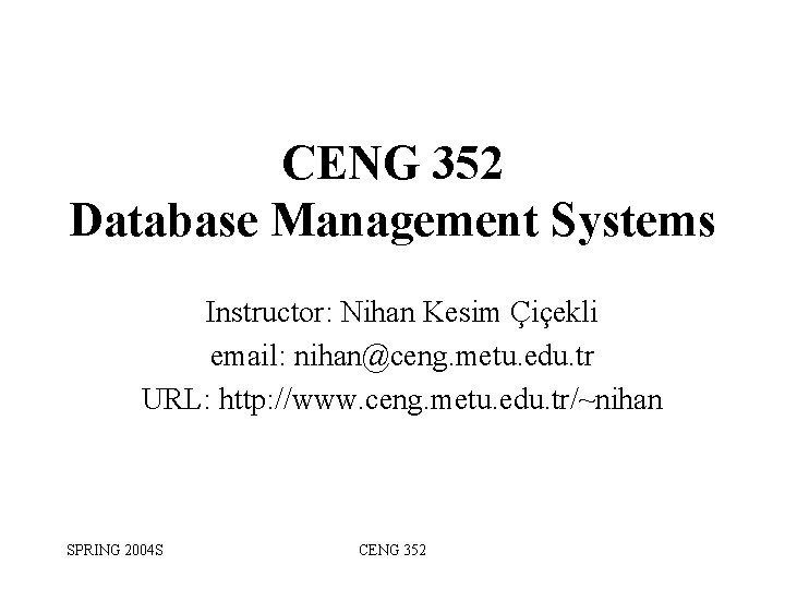 CENG 352 Database Management Systems Instructor: Nihan Kesim Çiçekli email: nihan@ceng. metu. edu. tr