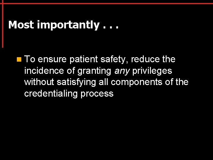 Most importantly. . . n To ensure patient safety, reduce the incidence of granting