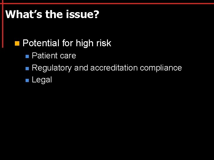 What’s the issue? n Potential n n n for high risk Patient care Regulatory