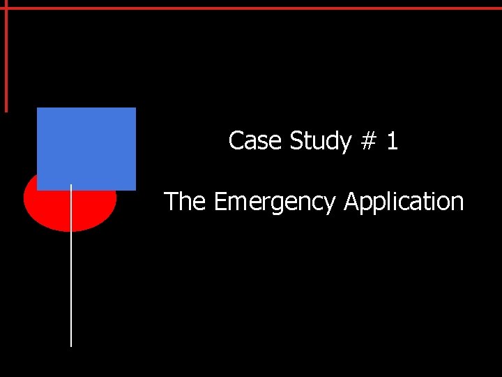 Case Study # 1 The Emergency Application 