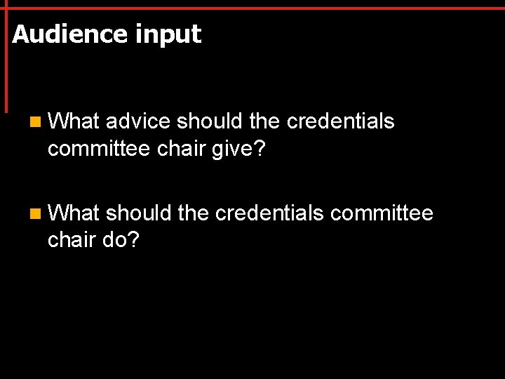 Audience input n What advice should the credentials committee chair give? n What should