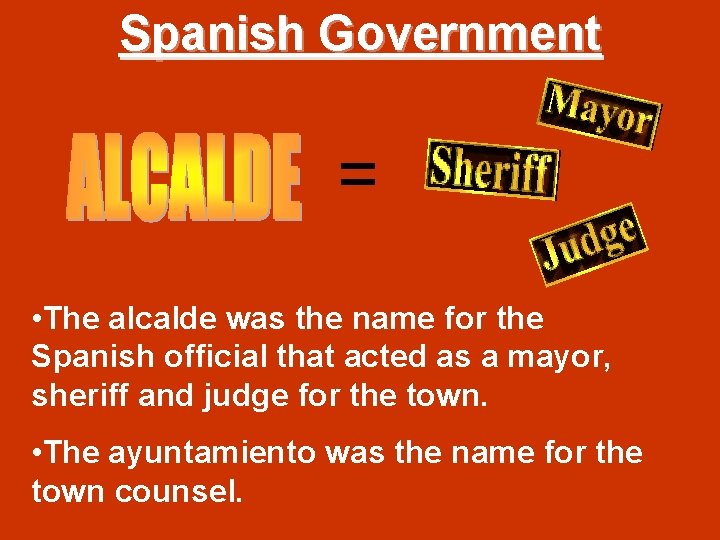 Spanish Government = • The alcalde was the name for the Spanish official that