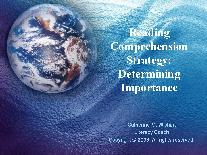 Reading Comprehension Strategy: Determining Importance Catherine M. Wishart Literacy Coach Copyright © 2009. All