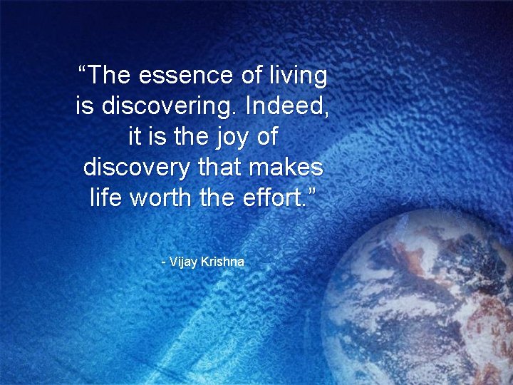 “The essence of living is discovering. Indeed, it is the joy of discovery that