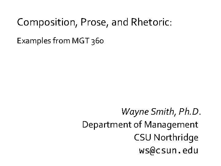 Composition, Prose, and Rhetoric: Examples from MGT 360 Wayne Smith, Ph. D. Department of