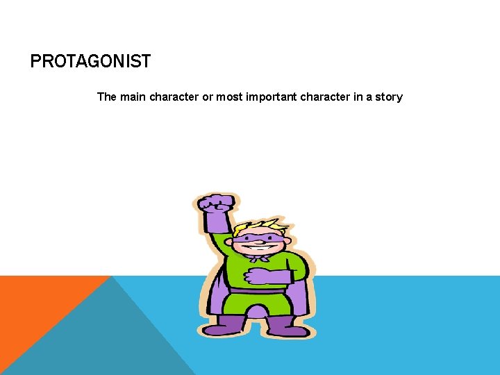 PROTAGONIST The main character or most important character in a story 