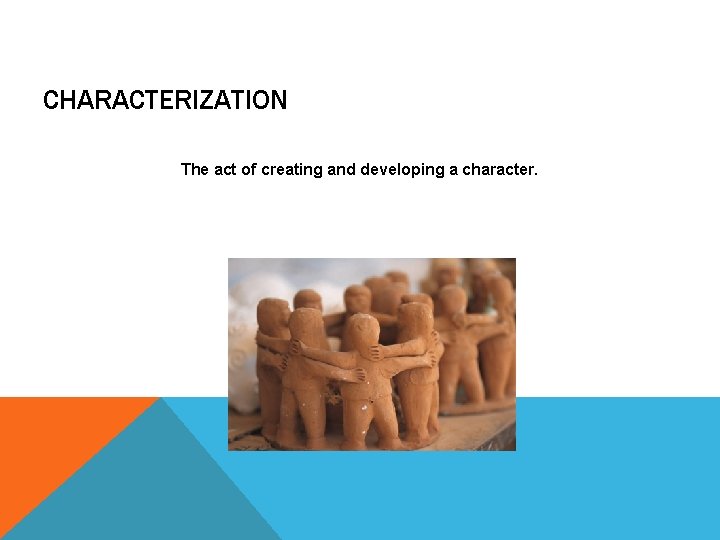 CHARACTERIZATION The act of creating and developing a character. 