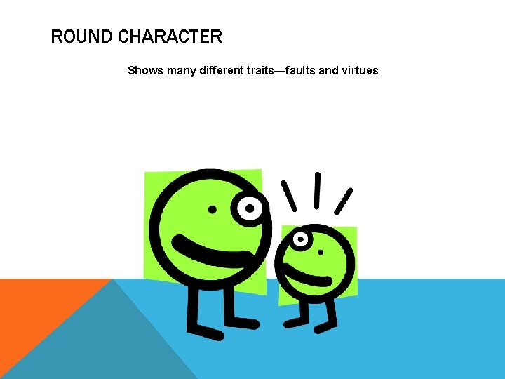 ROUND CHARACTER Shows many different traits—faults and virtues 