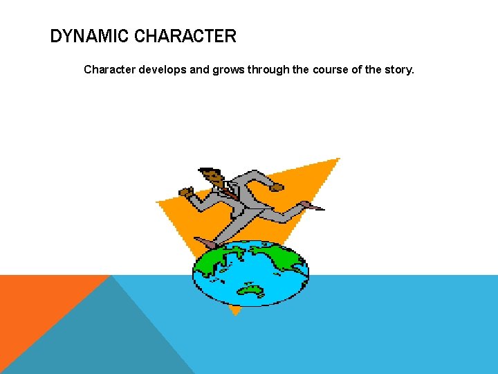 DYNAMIC CHARACTER Character develops and grows through the course of the story. 