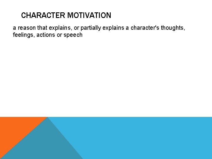 CHARACTER MOTIVATION a reason that explains, or partially explains a character's thoughts, feelings, actions