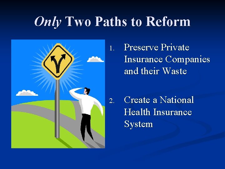 Only Two Paths to Reform 1. Preserve Private Insurance Companies and their Waste 2.