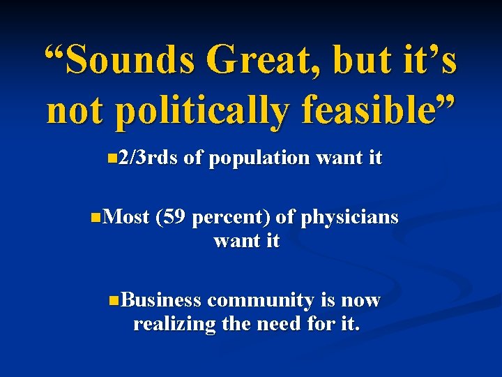 “Sounds Great, but it’s not politically feasible” n 2/3 rds of population want it